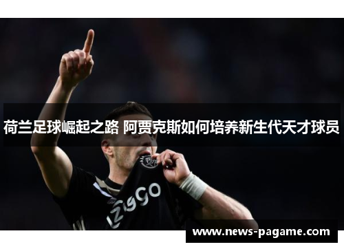 荷兰足球崛起之路 阿贾克斯如何培养新生代天才球员