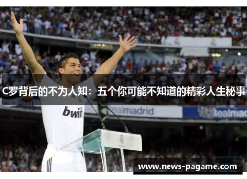 C罗背后的不为人知：五个你可能不知道的精彩人生秘事