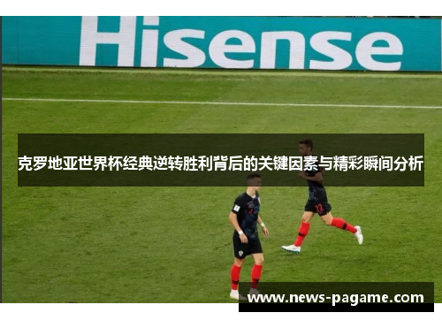 克罗地亚世界杯经典逆转胜利背后的关键因素与精彩瞬间分析