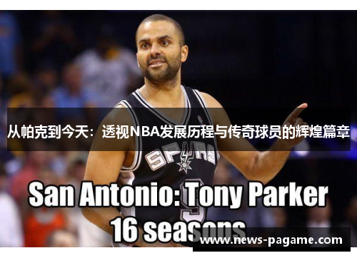 从帕克到今天：透视NBA发展历程与传奇球员的辉煌篇章