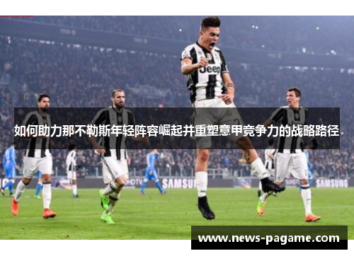 如何助力那不勒斯年轻阵容崛起并重塑意甲竞争力的战略路径