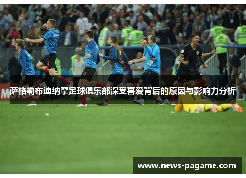 萨格勒布迪纳摩足球俱乐部深受喜爱背后的原因与影响力分析