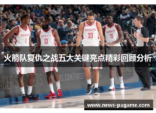 火箭队复仇之战五大关键亮点精彩回顾分析