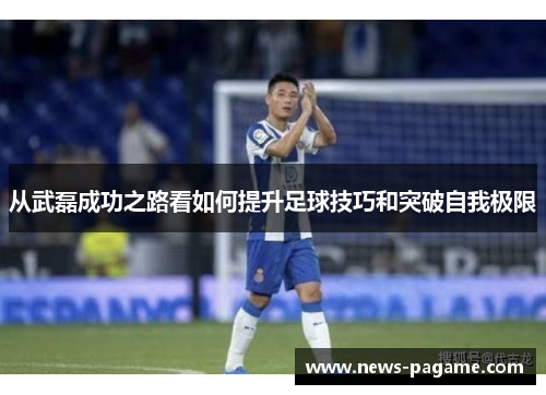 从武磊成功之路看如何提升足球技巧和突破自我极限