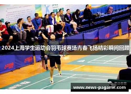 2024上海学生运动会羽毛球赛场青春飞扬精彩瞬间回顾