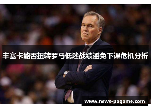 丰塞卡能否扭转罗马低迷战绩避免下课危机分析