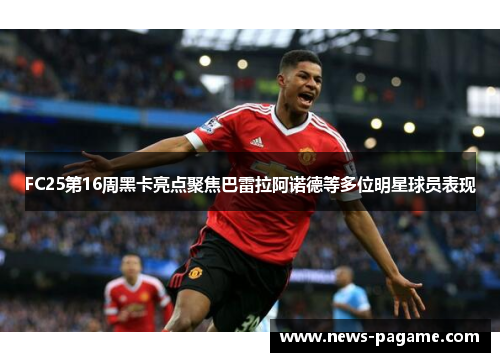 FC25第16周黑卡亮点聚焦巴雷拉阿诺德等多位明星球员表现