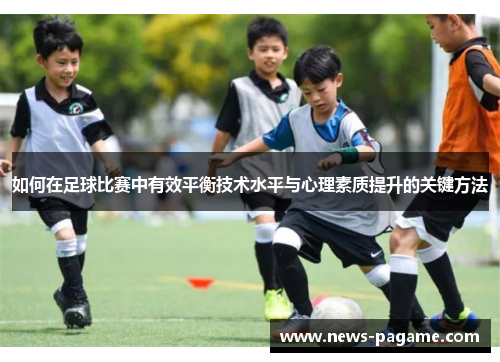 如何在足球比赛中有效平衡技术水平与心理素质提升的关键方法