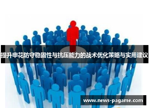 提升申花防守稳固性与抗压能力的战术优化策略与实用建议
