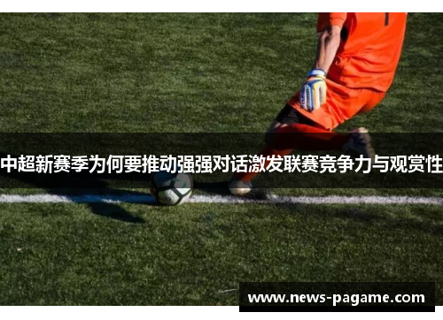 中超新赛季为何要推动强强对话激发联赛竞争力与观赏性