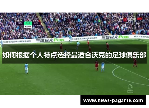 如何根据个人特点选择最适合沃克的足球俱乐部
