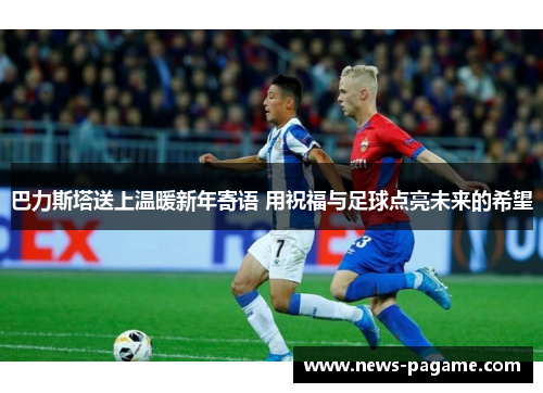 巴力斯塔送上温暖新年寄语 用祝福与足球点亮未来的希望