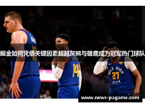 掘金如何凭借关键因素超越灰熊与雄鹿成为冠军热门球队