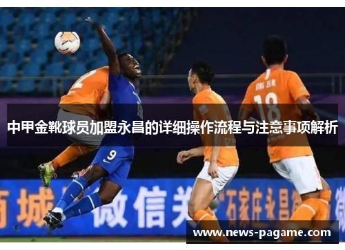 中甲金靴球员加盟永昌的详细操作流程与注意事项解析