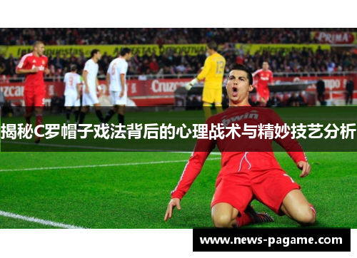揭秘C罗帽子戏法背后的心理战术与精妙技艺分析