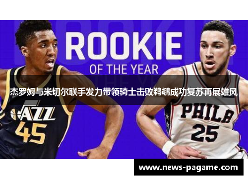 杰罗姆与米切尔联手发力带领骑士击败鹈鹕成功复苏再展雄风