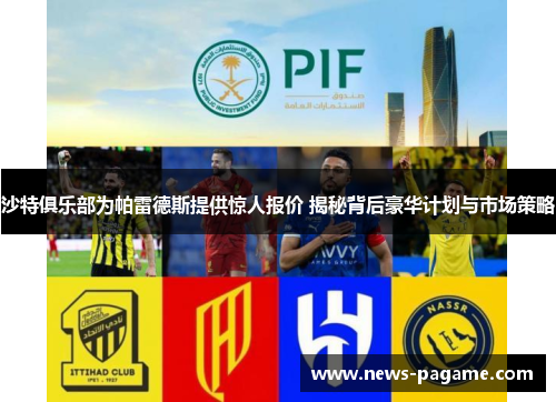 沙特俱乐部为帕雷德斯提供惊人报价 揭秘背后豪华计划与市场策略