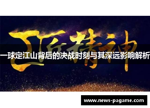 一球定江山背后的决战时刻与其深远影响解析