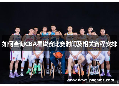 如何查询CBA星锐赛比赛时间及相关赛程安排