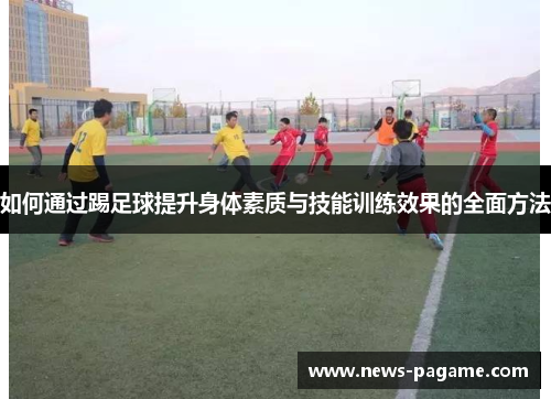 如何通过踢足球提升身体素质与技能训练效果的全面方法