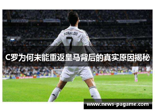 C罗为何未能重返皇马背后的真实原因揭秘