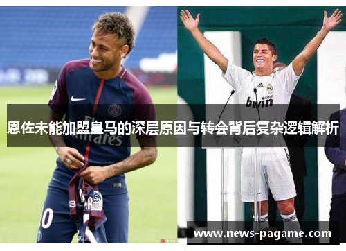 恩佐未能加盟皇马的深层原因与转会背后复杂逻辑解析