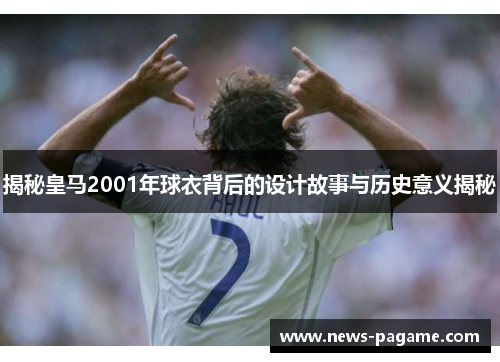 揭秘皇马2001年球衣背后的设计故事与历史意义揭秘