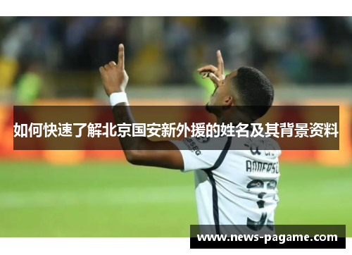 如何快速了解北京国安新外援的姓名及其背景资料