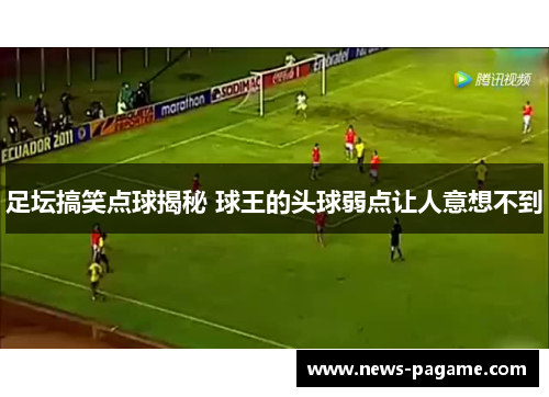 足坛搞笑点球揭秘 球王的头球弱点让人意想不到