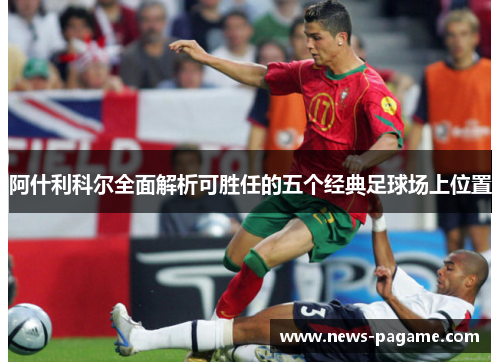 阿什利科尔全面解析可胜任的五个经典足球场上位置