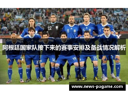 阿根廷国家队接下来的赛事安排及备战情况解析 阿根廷国家队接下来的赛事安排及备战情况解析