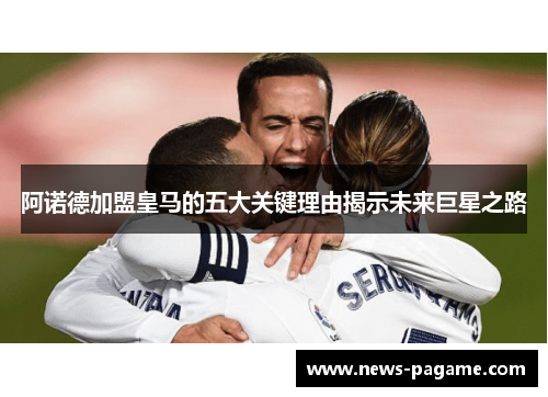 阿诺德加盟皇马的五大关键理由揭示未来巨星之路
