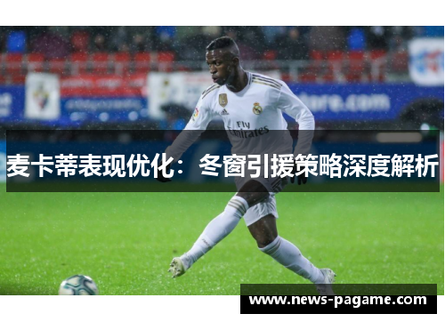 麦卡蒂表现优化:冬窗引援策略深度解析 麦卡蒂表现优化:冬窗引援策略深度解析