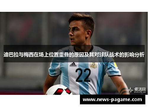 迪巴拉与梅西在场上位置重叠的原因及其对球队战术的影响分析