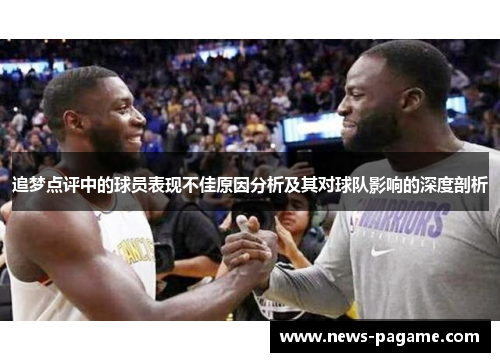 追梦点评中的球员表现不佳原因分析及其对球队影响的深度剖析 追梦点评中的球员表现不佳原因分析及其对球队影响的深度剖析