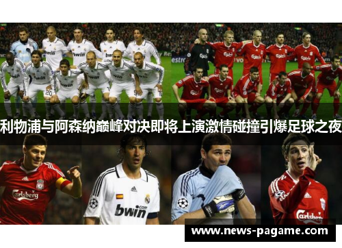 利物浦与阿森纳巅峰对决即将上演激情碰撞引爆足球之夜 利物浦与阿森纳巅峰对决即将上演激情碰撞引爆足球之夜