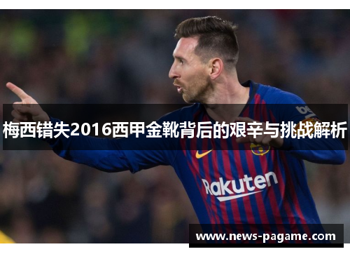 梅西错失2016西甲金靴背后的艰辛与挑战解析