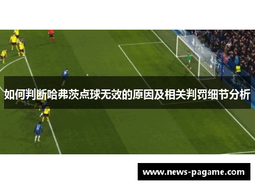 如何判断哈弗茨点球无效的原因及相关判罚细节分析 如何判断哈弗茨点球无效的原因及相关判罚细节分析