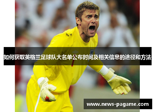 如何获取英格兰足球队大名单公布时间及相关信息的途径和方法