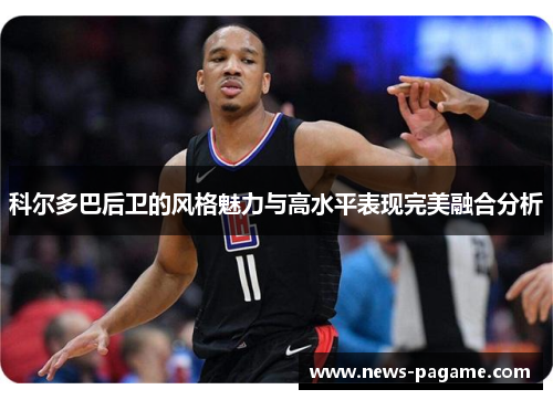 科尔多巴后卫的风格魅力与高水平表现完美融合分析 科尔多巴后卫的风格魅力与高水平表现完美融合分析