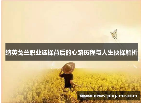 纳英戈兰职业选择背后的心路历程与人生抉择解析 纳英戈兰职业选择背后的心路历程与人生抉择解析