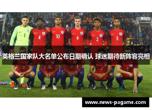 英格兰国家队大名单公布日期确认 球迷期待新阵容亮相