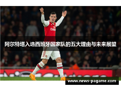 阿尔特塔入选西班牙国家队的五大理由与未来展望