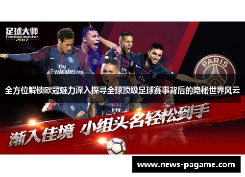 全方位解锁欧冠魅力深入探寻全球顶级足球赛事背后的隐秘世界风云