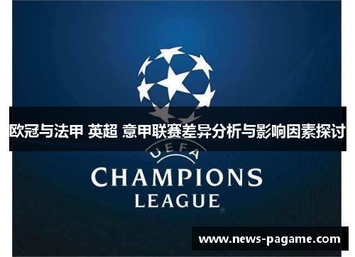 欧冠与法甲 英超 意甲联赛差异分析与影响因素探讨 欧冠与法甲 英超 意甲联赛差异分析与影响因素探讨