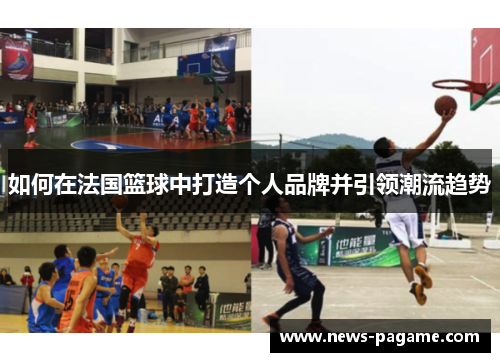 如何在法国篮球中打造个人品牌并引领潮流趋势