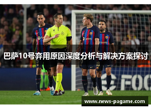 巴萨10号弃用原因深度分析与解决方案探讨