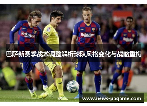 巴萨新赛季战术调整解析球队风格变化与战略重构