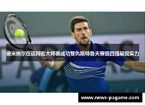 德米纳尔在迈阿密大师赛成功复仇斯特鲁夫晋级四强展现实力