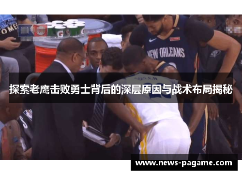 探索老鹰击败勇士背后的深层原因与战术布局揭秘 探索老鹰击败勇士背后的深层原因与战术布局揭秘